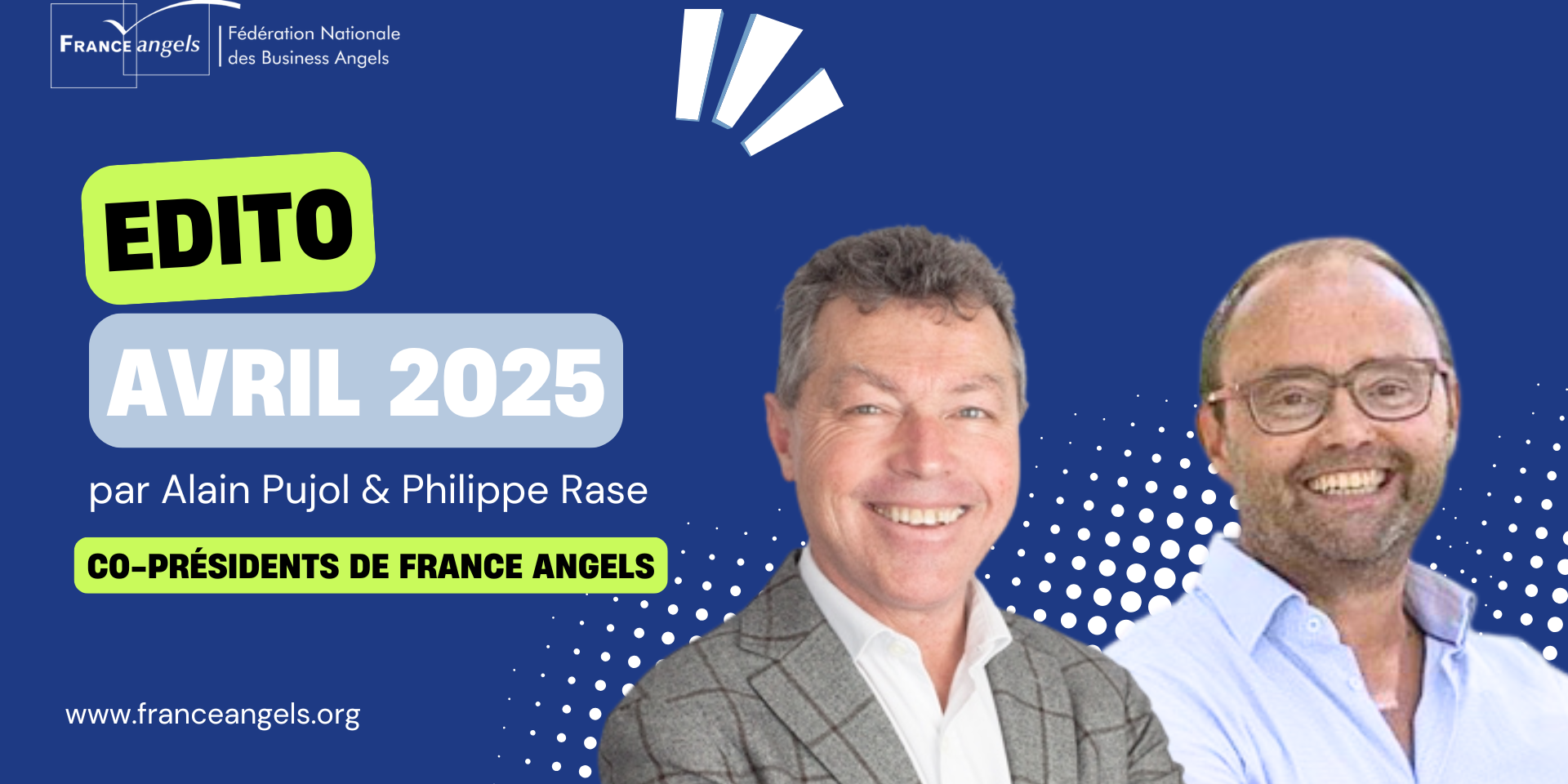 Edito Avril 2025 de France Angels Edito Avril 2025 de France Angels par Alain Pujol et Philippe Rase, Co-Présidents de la Fédération Nationale des Business Angels