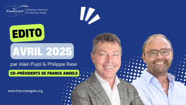Edito Avril 2025 de France Angels Edito Avril 2025 de France Angels par Alain Pujol et Philippe Rase, Co-Présidents de la Fédération Nationale des Business Angels