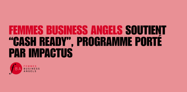 Femmes Business Angels “CASH READY”, programme porté par ImpactUs Femmes Business Angels “CASH READY”, programme porté par ImpactUs