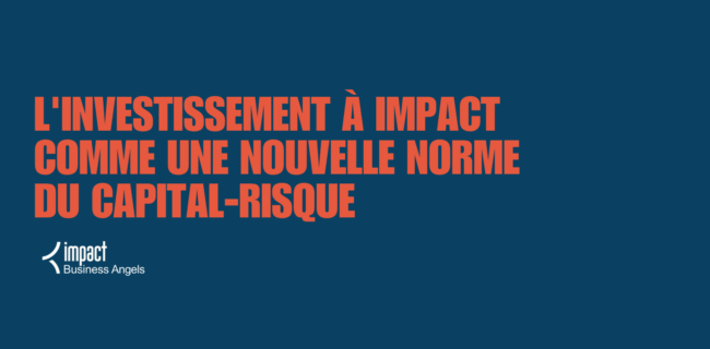 Impact Business Angels change d’échelle pour imposer l’investissement à impact comme une nouvelle norme du capital-risque Impact Business Angels change d'échelle pour imposer l'investissement à impact comme une nouvelle norme du capital-risque